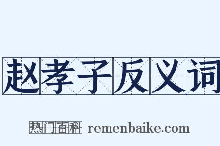 赵孝子反义词是什么意思的图片